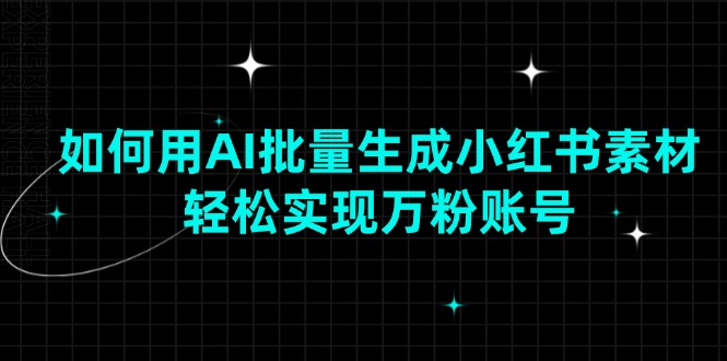 （13992期）如何用AI批量生成小红书素材，轻松实现万粉账号_豪客资源创业项目网-豪客资源_豪客资源库