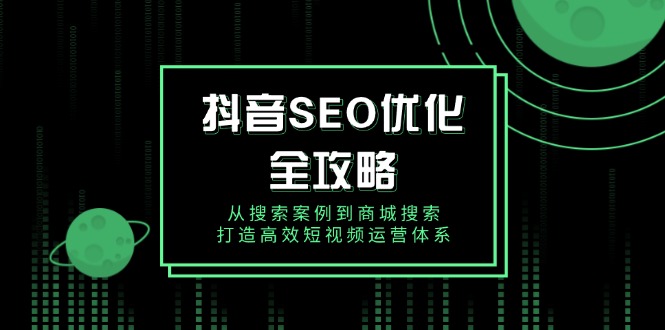 （14023期）抖音 SEO优化全攻略，从搜索案例到商城搜索，打造高效短视频运营体系_豪客资源创业项目网-豪客资源_豪客资源库