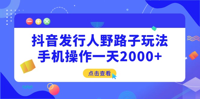 （14319期）抖音发行人野路子玩法，手机操作一天2000+_豪客资源创业项目网-豪客资源_豪客资源库
