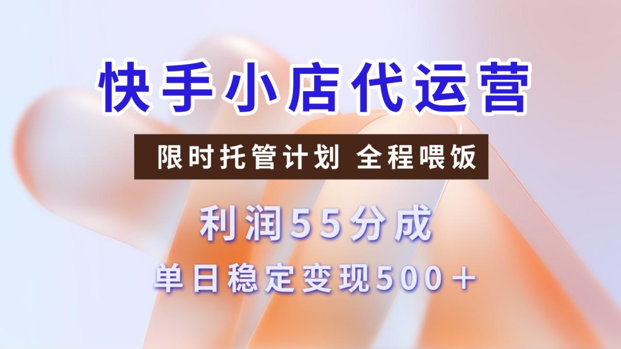 快手小店代运营，限时托管计划，收益55分，单日稳定变现500+_豪客资源创业网-豪客资源_豪客资源库