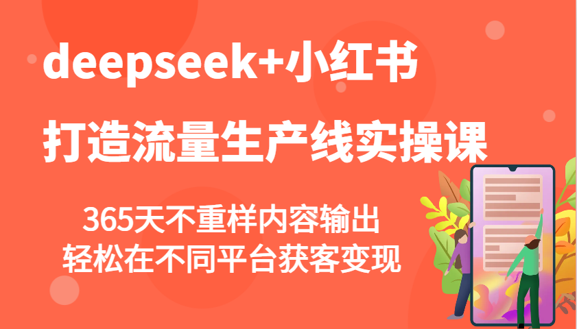 deepseek+小红书打造流量生产线实操课，365天不重样内容输出，轻松在不同平台获客变现_豪客资源创业网-豪客资源_豪客资源库