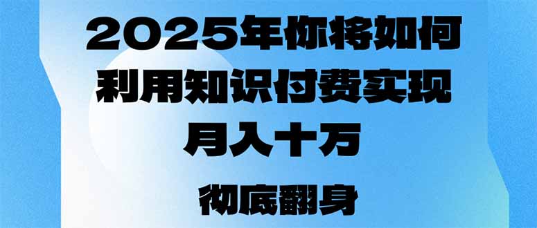 （14061期）2025年，你将如何利用知识付费实现月入十万，甚至年入百万？_豪客资源创业项目网-豪客资源_豪客资源库