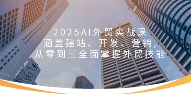 （14135期）2025AI外贸实战课：涵盖建站、开发、营销 , 从零到三全面掌握外贸技能_豪客资源创业项目网-豪客资源_豪客资源库