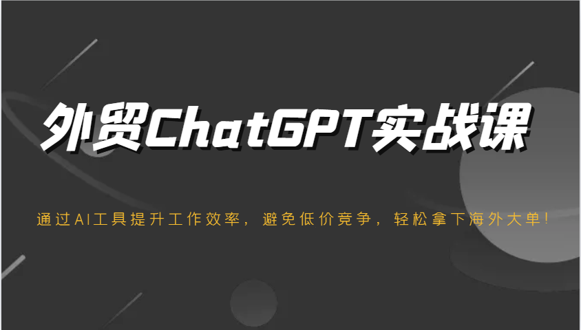 外贸ChatGPT实战课，通过AI工具提升工作效率，避免低价竞争，轻松拿下海外大单！_豪客资源创业网-豪客资源_豪客资源库