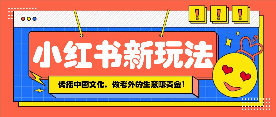 小红书流量新玩法，传播中国传统文化的同时，做老外的生意赚美金！_豪客资源创业网-豪客资源_豪客资源库