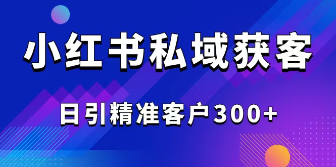 （14304期）2025最新小红书平台引流获客截流自热玩法讲解，日引精准客户300+_豪客资源创业项目网-豪客资源_豪客资源库