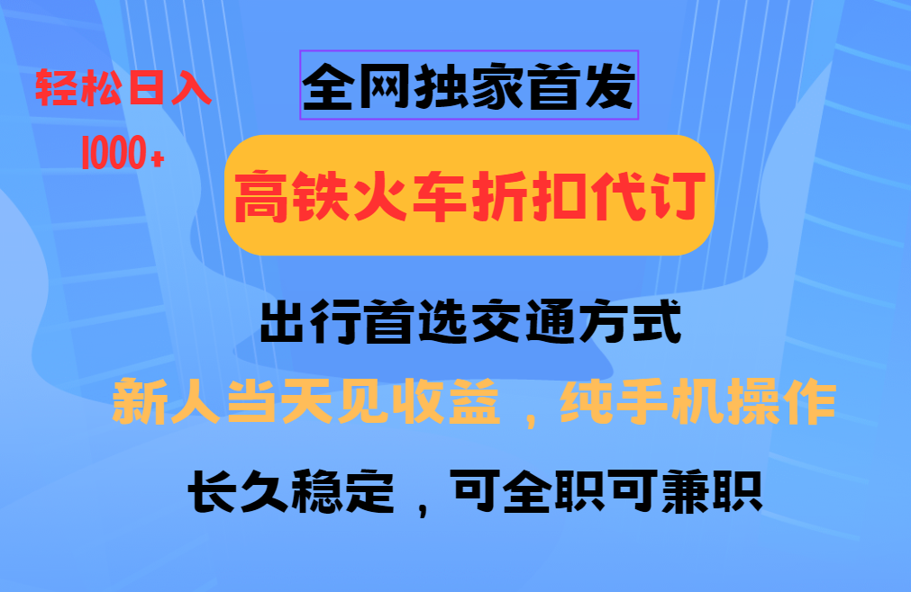 全网独家首发   全国高铁火车折扣代订   新手当日变现  纯手机操作 日入1000+_豪客资源创业网-豪客资源_豪客资源库