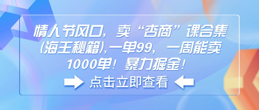 （14158期）情人节风口，卖“杏商”课合集(海王秘籍),一单99，一周能卖1000单！暴…_豪客资源创业项目网-豪客资源_豪客资源库