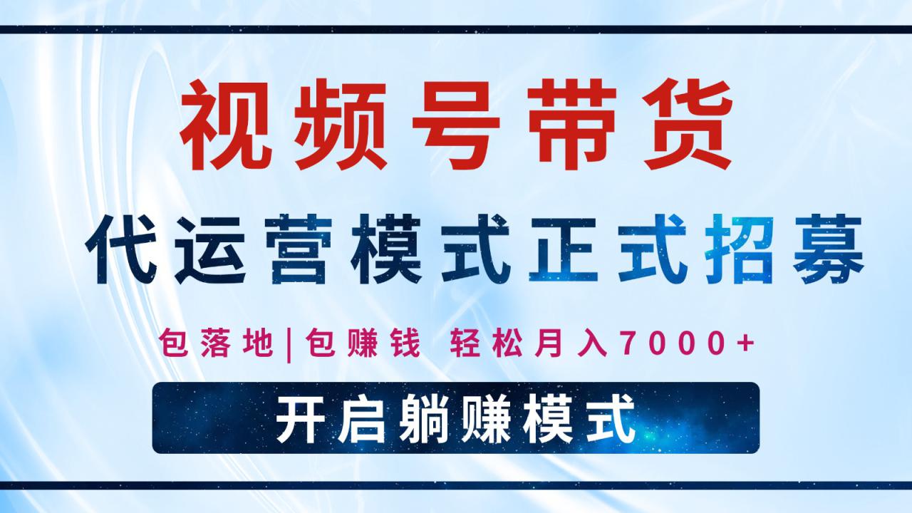 【视频号代运营】全程托管计划招募，躺赚模式，单月轻松变现7000+_豪客资源创业网-豪客资源_豪客资源库