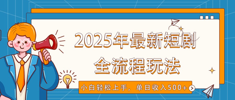 2025年最新短剧玩法，全流程实操，小白轻松上手，视频号抖音同步分发，单日收入500+_豪客资源创业网-豪客资源_豪客资源库