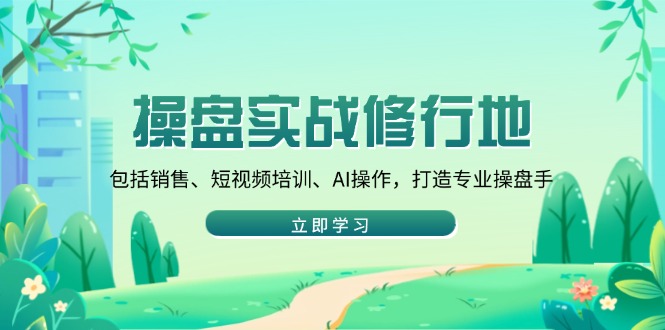 （14037期）操盘实战修行地：包括销售、短视频培训、AI操作，打造专业操盘手_豪客资源创业项目网-豪客资源_豪客资源库