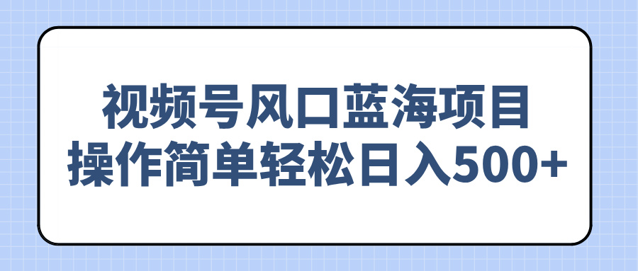 （14276期）视频号风口蓝海项目，操作简单轻松日入500+_豪客资源创业项目网-豪客资源_豪客资源库