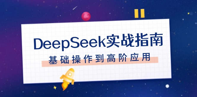 （14074期）DeepSeek实战指南，注册配置、对话技巧、文件处理、基础操作到高阶应用_豪客资源创业项目网-豪客资源_豪客资源库