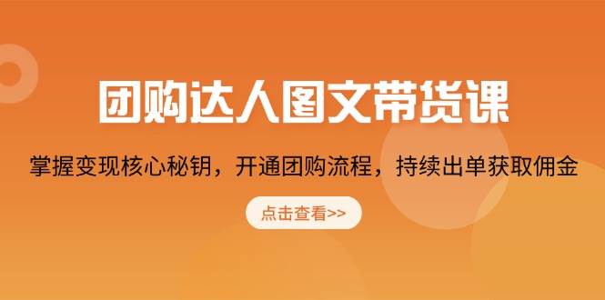 团购达人图文带货课，掌握变现核心秘钥，开通团购流程，持续出单获取佣金_豪客资源创业网-豪客资源_豪客资源库