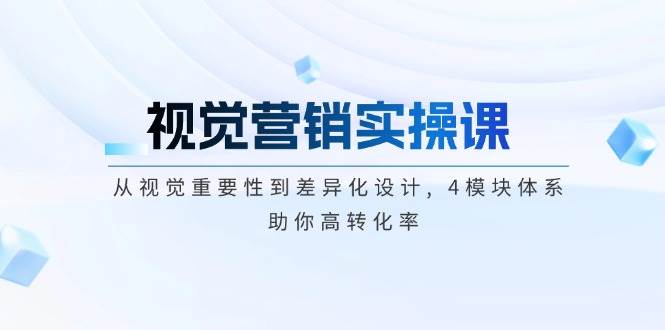 视觉营销实操课 , 从视觉重要性到差异化设计 , 4模块体系 , 助你高转化率_豪客资源创业网-豪客资源_豪客资源库