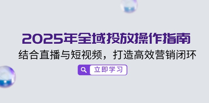 （14214期）2025年全域投放操作指南，结合直播与短视频，打造高效营销闭环_豪客资源创业项目网-豪客资源_豪客资源库