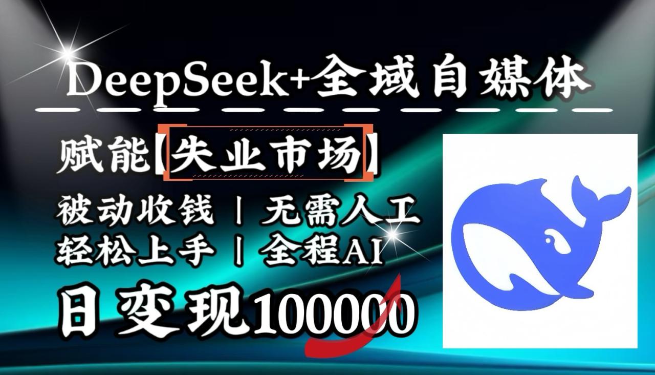 降维打击，DeepSeek+失业市场，全自动操作，结合人人刚需，单月利润轻松破100000＋_豪客资源创业网-豪客资源_豪客资源库