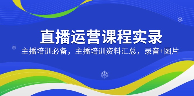 （14388期）直播运营课程实录：主播培训必备，主播培训资料汇总，录音+图片_豪客资源创业项目网-豪客资源_豪客资源库