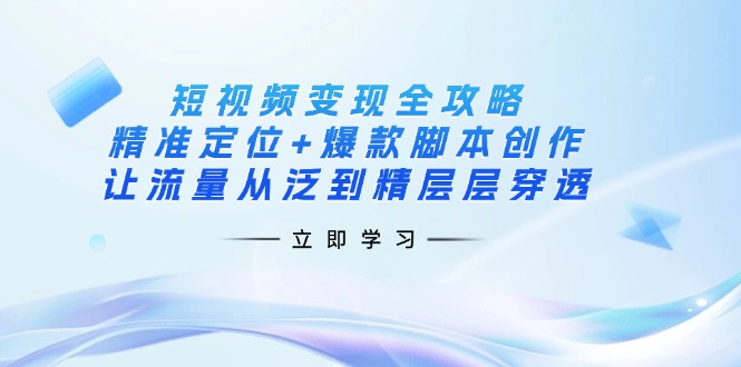 （14159期）短视频变现全攻略：精准定位+爆款脚本创作，让流量从泛到精层层穿透_豪客资源创业项目网-豪客资源_豪客资源库