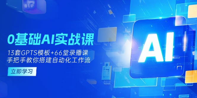 （14202期）0基础AI实操课：13套GPTS模板+66字录播课，手把手教你搭建自动化工作流_豪客资源创业项目网-豪客资源_豪客资源库