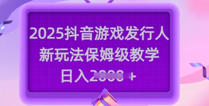 2025抖音游戏发行人新玩法，保姆级教学，日入多张——豪客资源创业项目网-豪客资源_豪客资源库