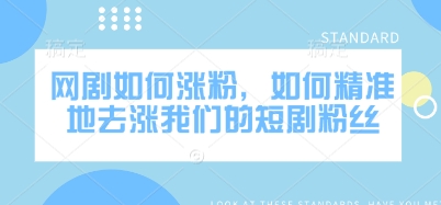 网剧如何涨粉，如何精准地去涨我们的短剧粉丝——豪客资源创业项目网-豪客资源_豪客资源库