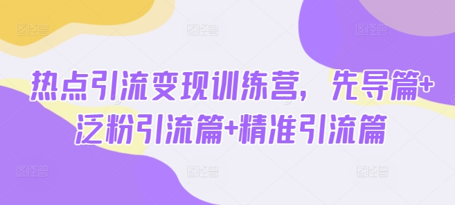 热点引流变现训练营，先导篇+泛粉引流篇+精准引流篇——豪客资源创业项目网-豪客资源_豪客资源库