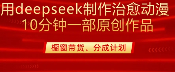 用deepseek制作治愈系漫剪，20分钟一部纯原创作品，多种变现渠道外面收费980——豪客资源创业项目网-豪客资源_豪客资源库