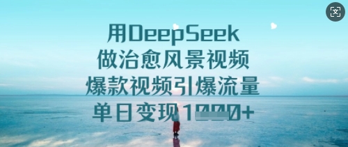 用DeepSeek做治愈风景视频，爆款视频引爆流量，单日变现多张——豪客资源创业项目网-豪客资源_豪客资源库
