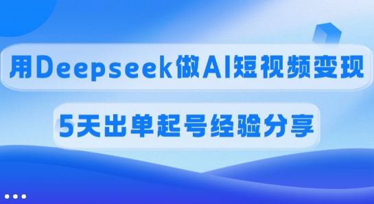 佣金45%，用Deepseek做AI短视频变现，5天出单起号经验分享——豪客资源创业项目网-豪客资源_豪客资源库