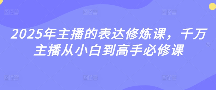 2025年主播的表达修炼课，千万主播从小白到高手必修课——豪客资源创业项目网-豪客资源_豪客资源库