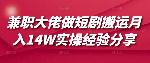 兼职大佬做短剧搬运月入14W实操经验分享——豪客资源创业项目网-豪客资源_豪客资源库