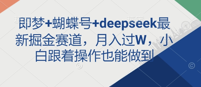 即梦+蝴蝶号+deepseek最新掘金赛道，月入过W，小白跟着操作也能做到——豪客资源创业项目网-豪客资源_豪客资源库