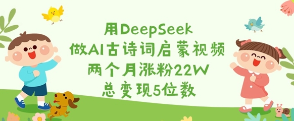 用DeepSeek做AI古诗词启蒙视频，两个月涨粉22W，总变现5位数——豪客资源创业项目网-豪客资源_豪客资源库