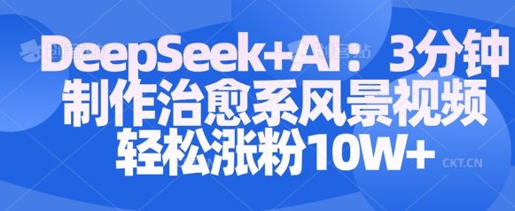 Deepseek+AI: 3分钟制作治愈系风景视频轻松涨粉10W——豪客资源创业项目网-豪客资源_豪客资源库