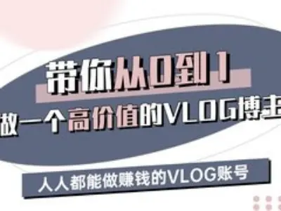 带你从0-1做一个高价值的VLOG博主三期，人人都能做挣钱的VLOG账号——豪客资源创业项目网-豪客资源_豪客资源库