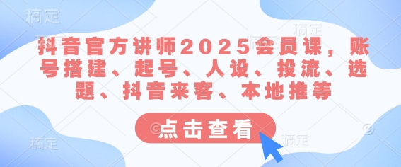 抖音官方讲师2025会员课，账号搭建、起号、人设、投流、选题、抖音来客、本地推等——豪客资源创业项目网-豪客资源_豪客资源库