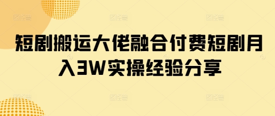 短剧搬运大佬融合付费短剧月入3W实操经验分享——豪客资源创业项目网-豪客资源_豪客资源库