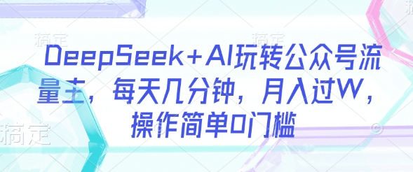 DeepSeek+AI玩转公众号流量主，每天几分钟，月入过W，操作简单0门槛——豪客资源创业项目网-豪客资源_豪客资源库