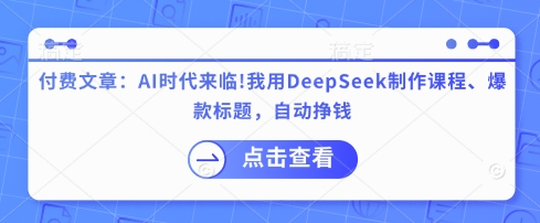 付费文章：AI时代来临！我用DeepSeek制作课程、爆款标题，自动挣钱——豪客资源创业项目网-豪客资源_豪客资源库