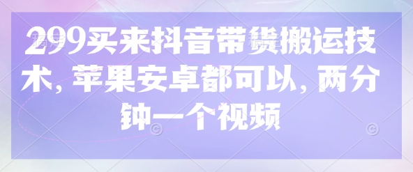 299买来抖音带货搬运技术，苹果安卓都可以，两分钟一个视频——豪客资源创业项目网-豪客资源_豪客资源库