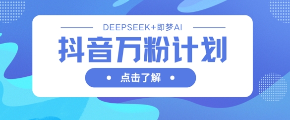 抖音万粉计划，利用DeepSeek+即梦AI生成视频，快速涨到万粉——豪客资源创业项目网-豪客资源_豪客资源库