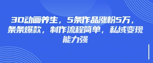 3D动画养生，5条作品涨粉5万，条条爆款，制作流程简单，私域变现能力强——豪客资源创业项目网-豪客资源_豪客资源库
