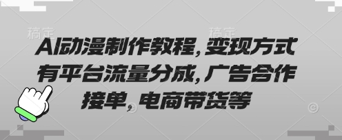AI动漫制作教程，变现方式有平台流量分成，广告合作接单，电商带货等——豪客资源创业项目网-豪客资源_豪客资源库