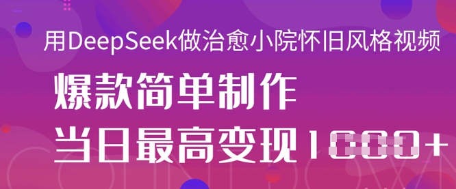 用DeepSeek做治愈小院怀旧风格视频，爆款轻松制作，当日最高变现1k——豪客资源创业项目网-豪客资源_豪客资源库