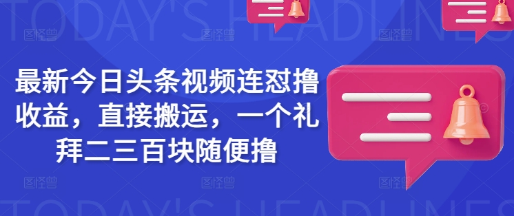 最新今日头条视频连怼撸收益，直接搬运，一个礼拜二三百块随便撸——豪客资源创业项目网-豪客资源_豪客资源库