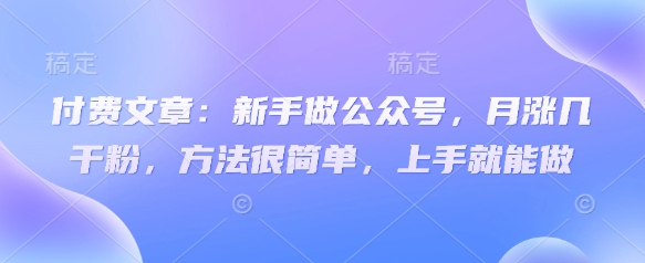付费文章：新手做公众号，月涨几干粉，方法很简单，上手就能做_豪客资源库