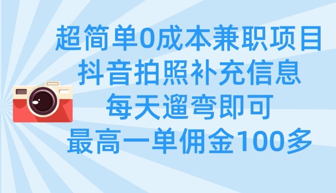 超简单0成本兼职项目，拍照补充信息，每天遛弯即可，最高一单佣金100多_豪客资源库