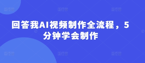 回答我AI视频制作全流程，5分钟学会制作——豪客资源创业项目网-豪客资源_豪客资源库