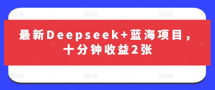 最新Deepseek+蓝海项目，十分钟收益2张——豪客资源创业项目网-豪客资源_豪客资源库